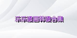 乐乐漫画韩漫合集